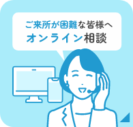 ご来所が困難な皆様へ オンライン相談